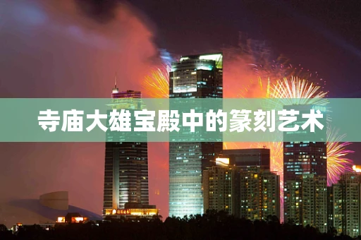 寺庙大雄宝殿中的篆刻艺术