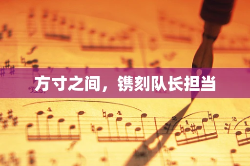 方寸之间，镌刻队长担当