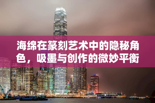 海绵在篆刻艺术中的隐秘角色，吸墨与创作的微妙平衡