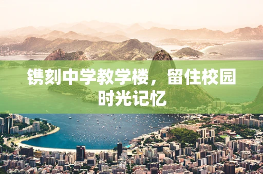 镌刻中学教学楼，留住校园时光记忆