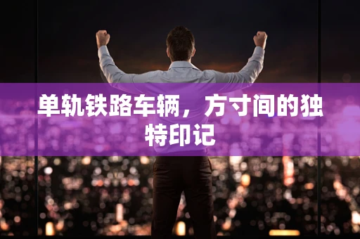 单轨铁路车辆，方寸间的独特印记