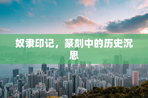 奴隶印记，篆刻中的历史沉思