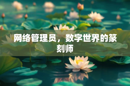 网络管理员，数字世界的篆刻师