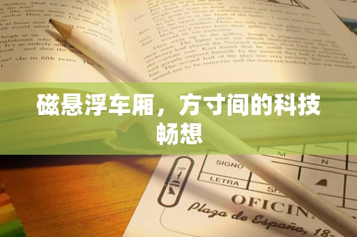 磁悬浮车厢，方寸间的科技畅想