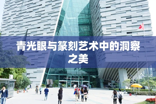 青光眼与篆刻艺术中的洞察之美