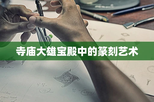 寺庙大雄宝殿中的篆刻艺术
