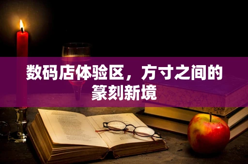 数码店体验区，方寸之间的篆刻新境
