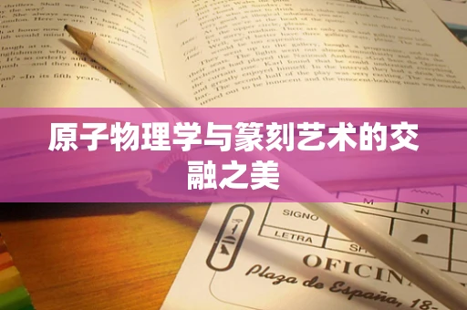 原子物理学与篆刻艺术的交融之美