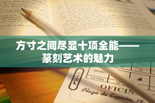 方寸之间尽显十项全能——篆刻艺术的魅力