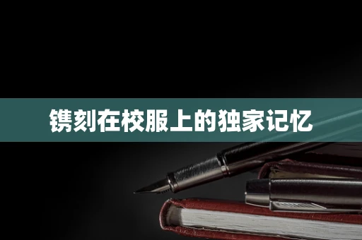 镌刻在校服上的独家记忆