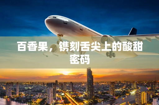 百香果，镌刻舌尖上的酸甜密码