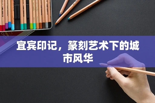 宜宾印记，篆刻艺术下的城市风华
