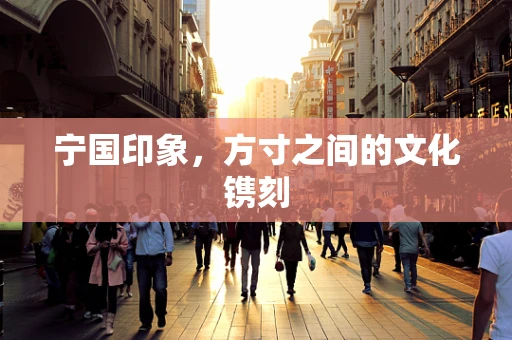宁国印象，方寸之间的文化镌刻