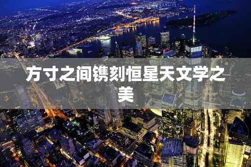 方寸之间镌刻恒星天文学之美