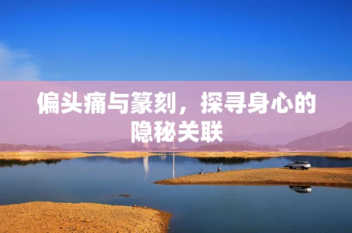 偏头痛与篆刻，探寻身心的隐秘关联