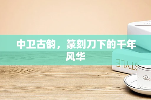 中卫古韵，篆刻刀下的千年风华