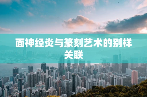面神经炎与篆刻艺术的别样关联