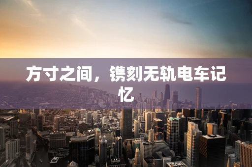 方寸之间，镌刻无轨电车记忆