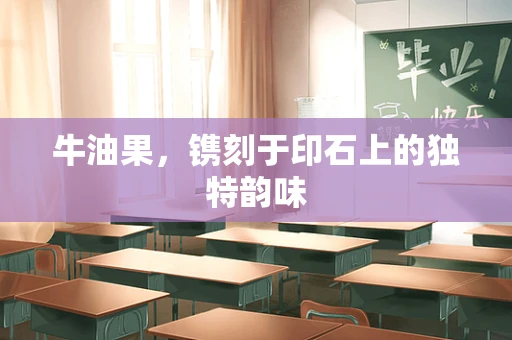 牛油果，镌刻于印石上的独特韵味