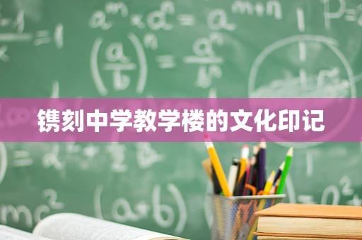 镌刻中学教学楼的文化印记