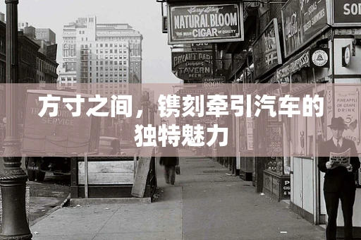方寸之间，镌刻牵引汽车的独特魅力