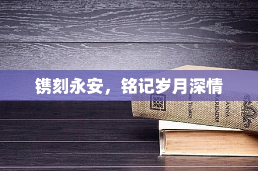 镌刻永安，铭记岁月深情
