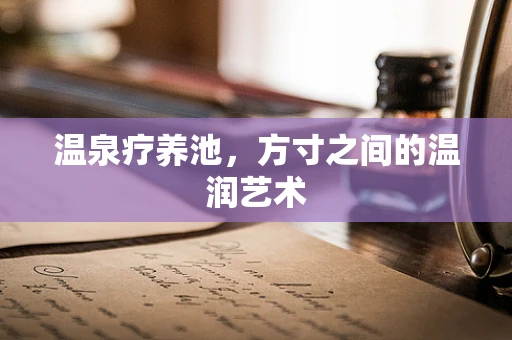 温泉疗养池，方寸之间的温润艺术