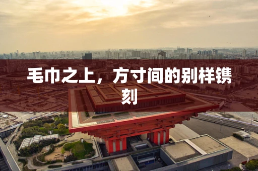 毛巾之上，方寸间的别样镌刻