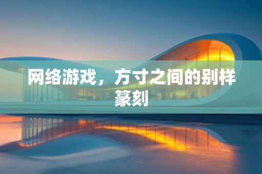 网络游戏，方寸之间的别样篆刻