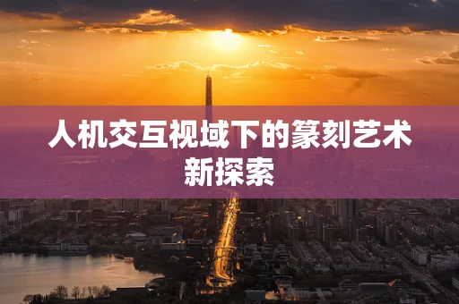 人机交互视域下的篆刻艺术新探索