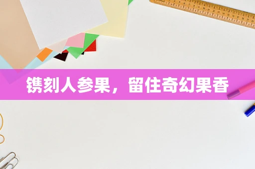 镌刻人参果，留住奇幻果香