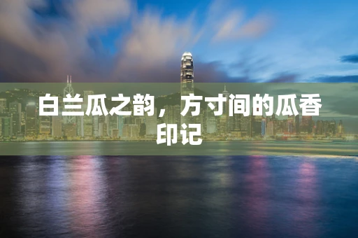 白兰瓜之韵，方寸间的瓜香印记
