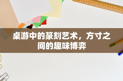 桌游中的篆刻艺术，方寸之间的趣味博弈