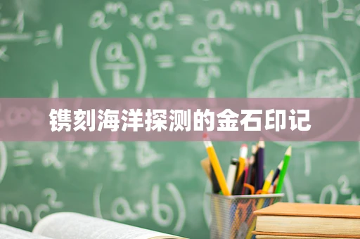 镌刻海洋探测的金石印记