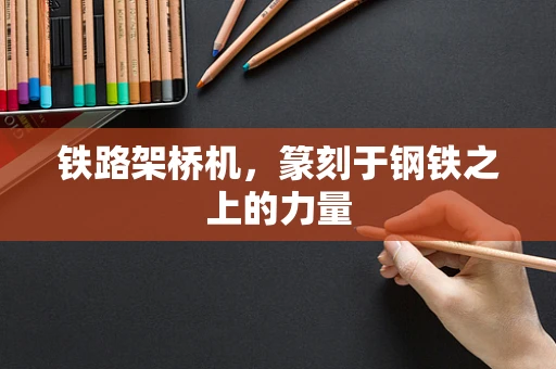 铁路架桥机，篆刻于钢铁之上的力量