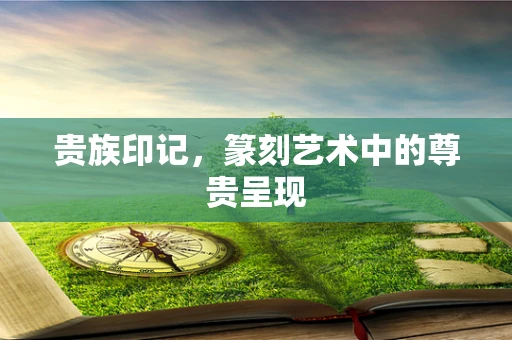 贵族印记，篆刻艺术中的尊贵呈现