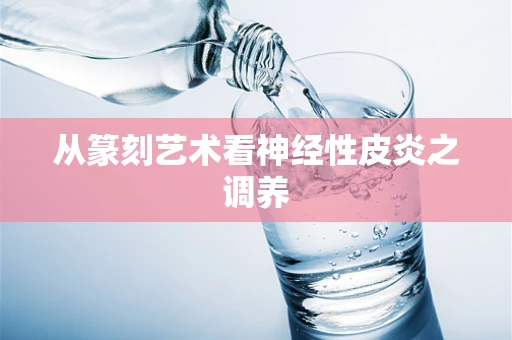 从篆刻艺术看神经性皮炎之调养
