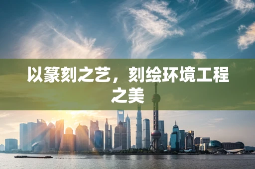 以篆刻之艺，刻绘环境工程之美
