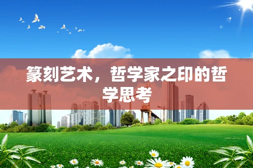 篆刻艺术，哲学家之印的哲学思考
