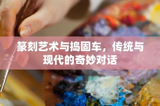 篆刻艺术与捣固车，传统与现代的奇妙对话