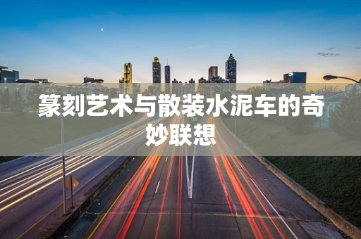篆刻艺术与散装水泥车的奇妙联想