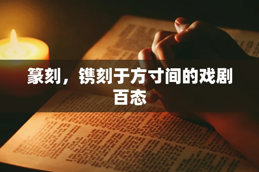 篆刻，镌刻于方寸间的戏剧百态