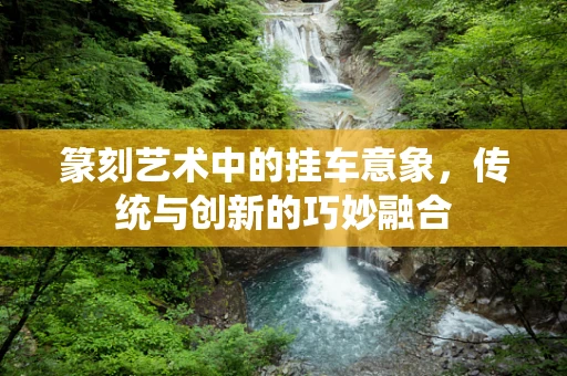 篆刻艺术中的挂车意象，传统与创新的巧妙融合