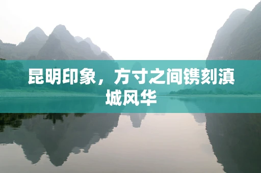 昆明印象，方寸之间镌刻滇城风华