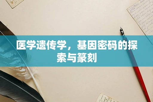 医学遗传学，基因密码的探索与篆刻