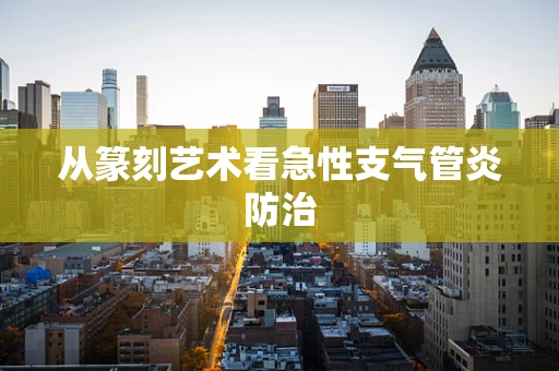 从篆刻艺术看急性支气管炎防治