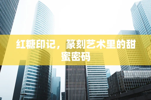 红糖印记，篆刻艺术里的甜蜜密码