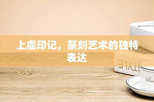 上虞印记，篆刻艺术的独特表达
