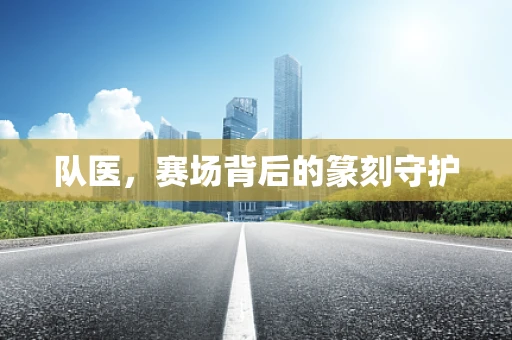 队医，赛场背后的篆刻守护