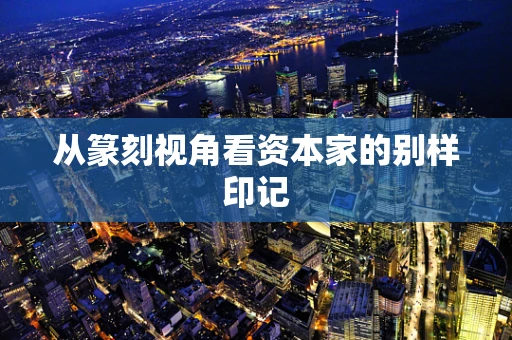 从篆刻视角看资本家的别样印记